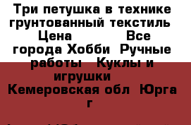 Три петушка в технике грунтованный текстиль › Цена ­ 1 100 - Все города Хобби. Ручные работы » Куклы и игрушки   . Кемеровская обл.,Юрга г.